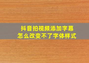 抖音拍视频添加字幕怎么改变不了字体样式