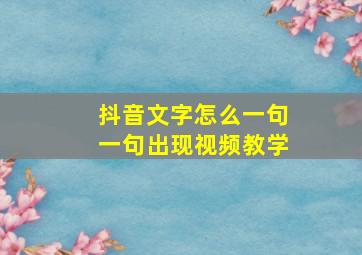 抖音文字怎么一句一句出现视频教学