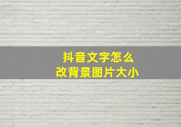 抖音文字怎么改背景图片大小