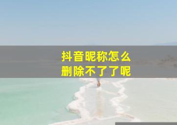 抖音昵称怎么删除不了了呢