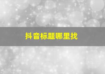 抖音标题哪里找