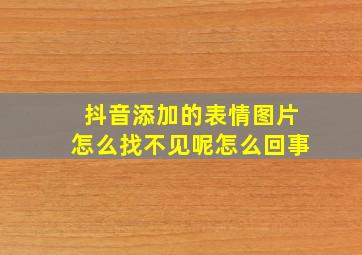 抖音添加的表情图片怎么找不见呢怎么回事