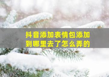 抖音添加表情包添加到哪里去了怎么弄的