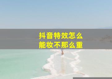 抖音特效怎么能妆不那么重