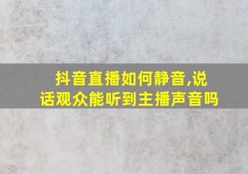 抖音直播如何静音,说话观众能听到主播声音吗