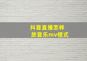 抖音直播怎样放音乐mv模式