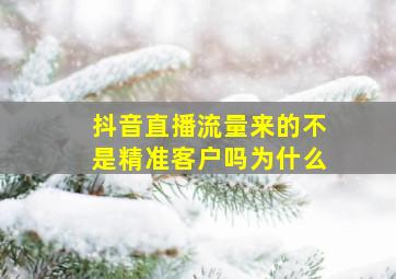 抖音直播流量来的不是精准客户吗为什么