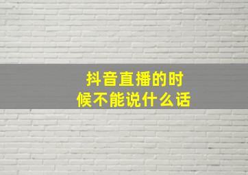 抖音直播的时候不能说什么话