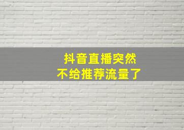 抖音直播突然不给推荐流量了