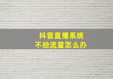 抖音直播系统不给流量怎么办