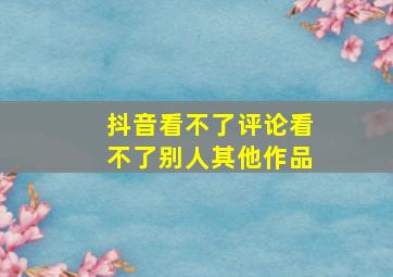 抖音看不了评论看不了别人其他作品