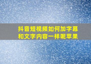 抖音短视频如何加字幕和文字内容一样呢苹果