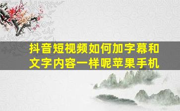 抖音短视频如何加字幕和文字内容一样呢苹果手机