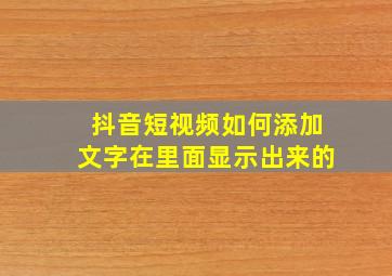 抖音短视频如何添加文字在里面显示出来的