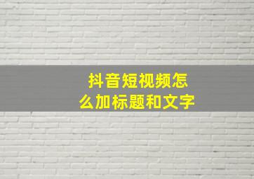 抖音短视频怎么加标题和文字