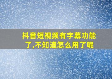 抖音短视频有字幕功能了,不知道怎么用了呢