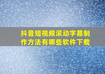 抖音短视频滚动字幕制作方法有哪些软件下载