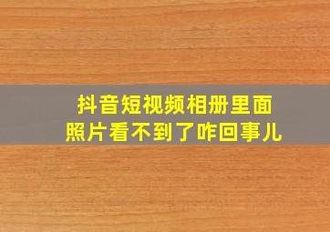 抖音短视频相册里面照片看不到了咋回事儿