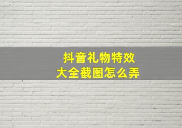 抖音礼物特效大全截图怎么弄