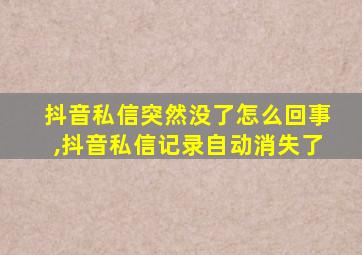 抖音私信突然没了怎么回事,抖音私信记录自动消失了