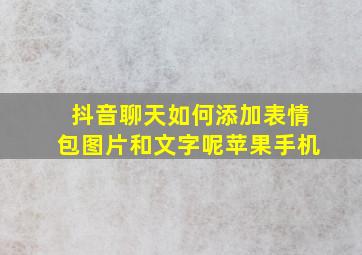 抖音聊天如何添加表情包图片和文字呢苹果手机