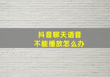 抖音聊天语音不能播放怎么办