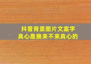 抖音背景图片文案字真心是换来不来真心的