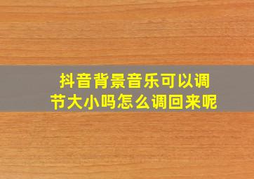 抖音背景音乐可以调节大小吗怎么调回来呢