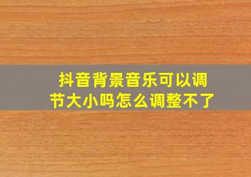 抖音背景音乐可以调节大小吗怎么调整不了