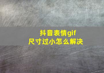 抖音表情gif尺寸过小怎么解决