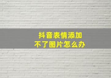 抖音表情添加不了图片怎么办