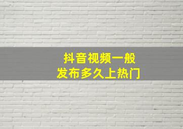 抖音视频一般发布多久上热门