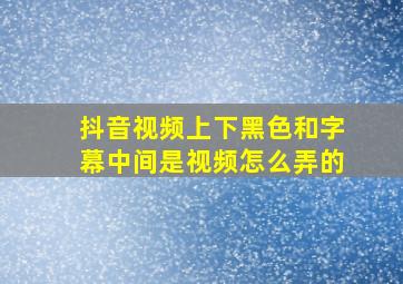 抖音视频上下黑色和字幕中间是视频怎么弄的