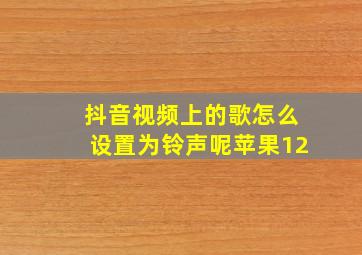 抖音视频上的歌怎么设置为铃声呢苹果12