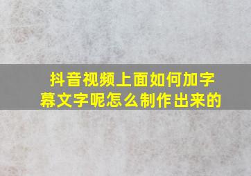 抖音视频上面如何加字幕文字呢怎么制作出来的