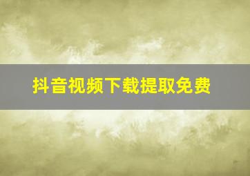 抖音视频下载提取免费