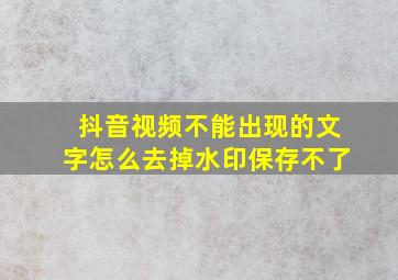 抖音视频不能出现的文字怎么去掉水印保存不了