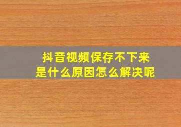 抖音视频保存不下来是什么原因怎么解决呢