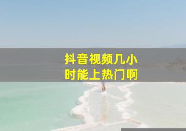 抖音视频几小时能上热门啊