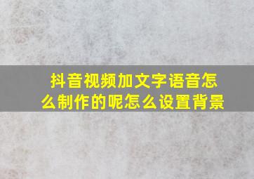 抖音视频加文字语音怎么制作的呢怎么设置背景