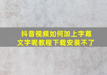 抖音视频如何加上字幕文字呢教程下载安装不了