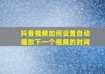 抖音视频如何设置自动播放下一个视频的时间