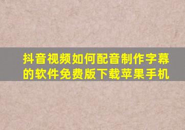 抖音视频如何配音制作字幕的软件免费版下载苹果手机