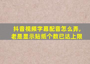 抖音视频字幕配音怎么弄,老是显示贴纸个数已达上限