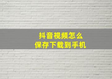 抖音视频怎么保存下载到手机