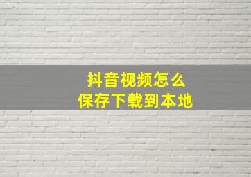 抖音视频怎么保存下载到本地