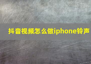 抖音视频怎么做iphone铃声