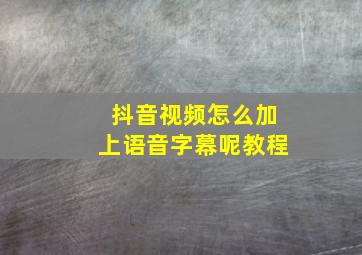 抖音视频怎么加上语音字幕呢教程