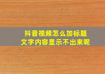 抖音视频怎么加标题文字内容显示不出来呢