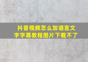 抖音视频怎么加语言文字字幕教程图片下载不了